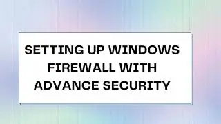 Setting Up Windows Firewall with Advanced Security