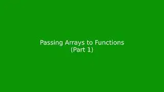 Chapter 7: Passing Arrays to Functions (part 1)