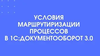 407 - Условия маршрутизации в 1С:Документооборот 3.0