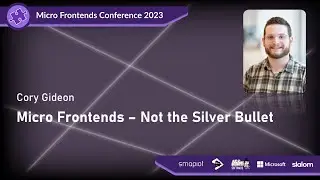 Micro Frontends Conference 2023 - Cory Gideon: Micro Frontends - Not the Silver Bullet