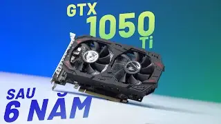 Đánh giá GTX 1050 Ti Sau 6 năm ra mắt - Còn chơi được game gì, Liệu có còn đáng mua