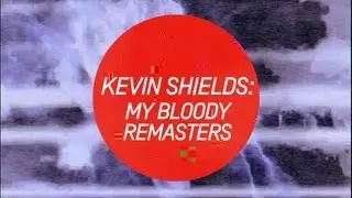 Kevin Shields: My Bloody Remasters