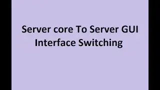 Server Core To Server GUI Interface Switching | CUI to GUI Migration