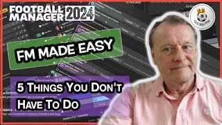 FM - Old Man Phil - FM 24  - Beginner or Have No Time? - 5 Things You Don't Have To Do in FM24