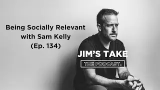 Remaining Socially Relevant with Sam Kelly (Ep. 134)