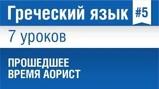 Урок 5. Греческий язык за 7 уроков для начинающих. Прошедшее время Аорист в греческом языке.