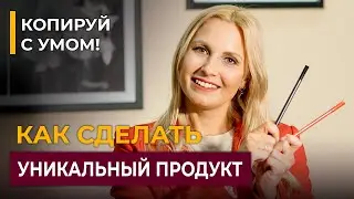Как создать уникальный продукт. Принцип “Копируй с умом”- создание инфопродукта и усовершенствование