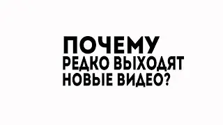 ПОЧЕМУ РЕДКО ВЫХОДЯТ НОВЫЕ ВИДЕО???