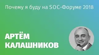 Артём Калашников: Почему я буду на SOC-Форуме 2018