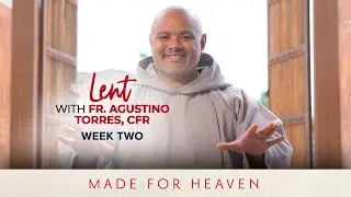 WEEK TWO | Lent with Fr. Agustino Torres, CFR | Made for Heaven