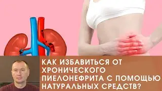 КАК ИЗБАВИТЬСЯ ОТ ХРОНИЧЕСКОГО ПИЕЛОНЕФРИТА С ПОМОЩЬЮ НАТУРАЛЬНЫХ СРЕДСТВ?