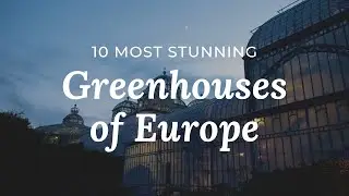 10 Most Stunning Greenhouses in Europe