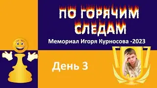 Шахматы. По горячим следам. Мемориал Курносова 2023. День третий.