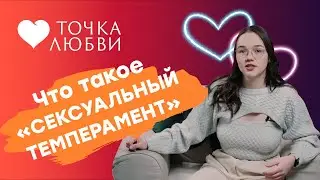 ТОЧКА ЛЮБВИ: ЧТО ТАКОЕ СЕКСУАЛЬНЫЙ ТЕМПЕРАМЕНТ?