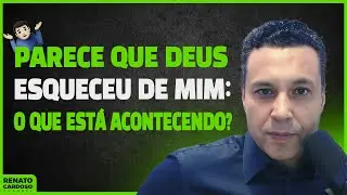 PARECE QUE DEUS ESQUECEU DE MIM: O QUE ESTÁ ACONTECENDO?