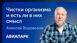 Алексей Водовозов  о том, что такое чистки организма и есть ли в них рациональное зерно