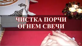 ЧИСТКА ОТ ПОРЧИ И НЕГАТИВА ОГНЕМ СВЕЧИ