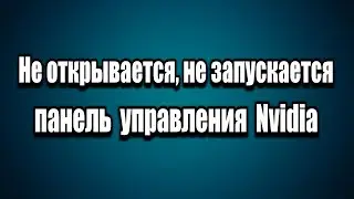 Не открывается панель управления Nvidia. Что делать?