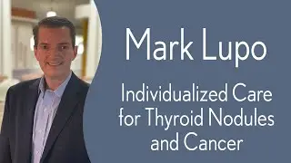 Mark Lupo - Individualized Care for Thyroid Nodules and Cancer