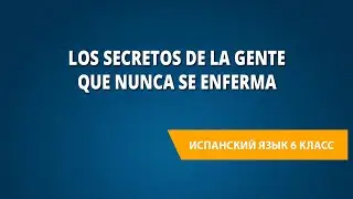 Los secretos de la gente que nunca se enferma. Испанский язык 6 класс.