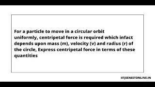 For a particle to move in a circular orbit uniformly, centripetal force is required which infact