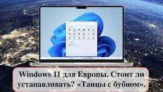 Windows 11 для Европы. Стоит ли устанавливать? «Танцы с бубном».