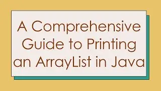 A Comprehensive Guide to Printing an ArrayList in Java