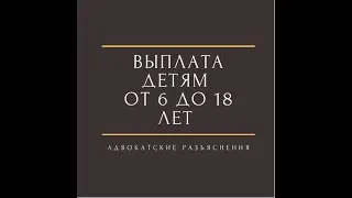 Выплата детям от 6 до 18 лет/выплата детям до 18 лет