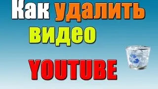 Как удалить видео с ютуба