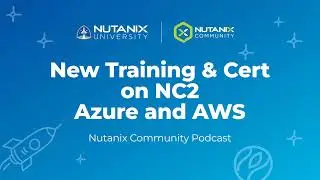 New Training & Certification on NC2 Azure and AWS | Nutanix Community Podcast | Nutanix University