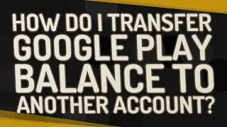 How do I transfer Google Play balance to another account?