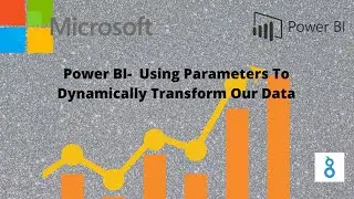 8.Power BI-Using Parameters to Dynamically Transform Data