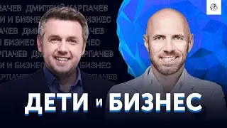 Дмитрий Карпачев: как совмещать бизнес и воспитание детей? | Бизнес Конструктор