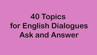 40 Topics for English Dialogues - Ask and Answer