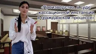 Лекция 15. "Производство в суде кассационной инстанции в гражданском процессе".