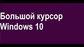 Большой курсор Windows 10. Как настроить