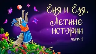 "Еня и Еля. Летние истории" Часть 1 |  Аудиосказка для детей. 0+