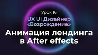 16. Анимация лендинга в After effects | UX/UI Дизайнер: «Возрождение» — бесплатный курс