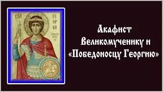 Акафист святому великомученику Георгию Победоносцу.