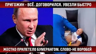 Пригожин - всё! Увезли быстро. Договорился и жестко прилетело бумерангом. Слово - не воробей...