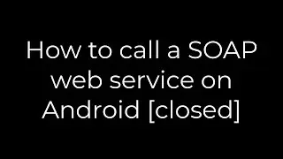 Java :How to call a SOAP web service on Android [closed](5solution)