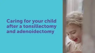 Caring for your child after a tonsillectomy and adenoidectomy