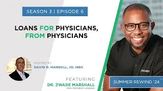 Summer Rewind 2024 #2: Loans for Physicians, From Physicians with Dr. Zwade Marshall, CEO, Doc2Doc