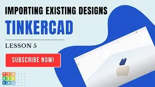 TinkerCAD - Lesson 5 - Importing and Editing Existing Designs