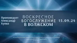 15.09.24 / Воскресное Богослужение в Волжском / Проповедует А.Хупко