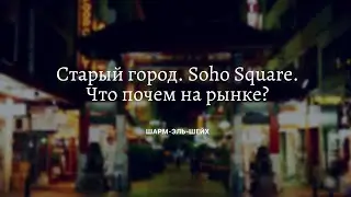 Старый город  Soho Square. Что почем на рынке? Шарм-эль-Шейх 2021