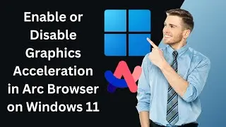 How to Enable or Disable Graphics Acceleration in Arc Browser on Windows 11 PC | GearUpWindows