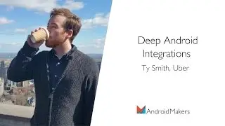 Deep Android Integrations by Ty Smith, Uber EN