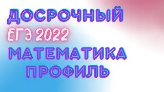 Досрочный ЕГЭ 2022 Математика Профиль