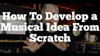 How To Develop a Musical Idea From Scratch - Recording and Arranging